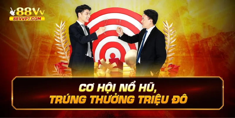Cơ hội nổ hũ, trúng thưởng triệu đô